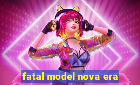 fatal model nova era